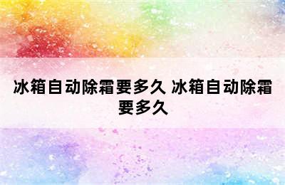 冰箱自动除霜要多久 冰箱自动除霜要多久